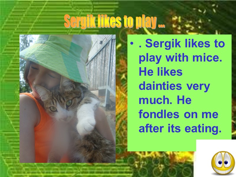 . Sergik likes to play with mice. He likes dainties very much. He fondles